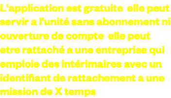 L'application est gratuite elle peut servir a l'unité sans abonnement ni ouverture de compte elle peut etre rattaché a une entreprise qui emploie des intérimaires avec un identifiant de rattachement a une mission de X temps 
